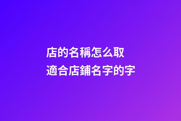 店的名稱怎么取 適合店鋪名字的字-第1張-店鋪起名-玄機派